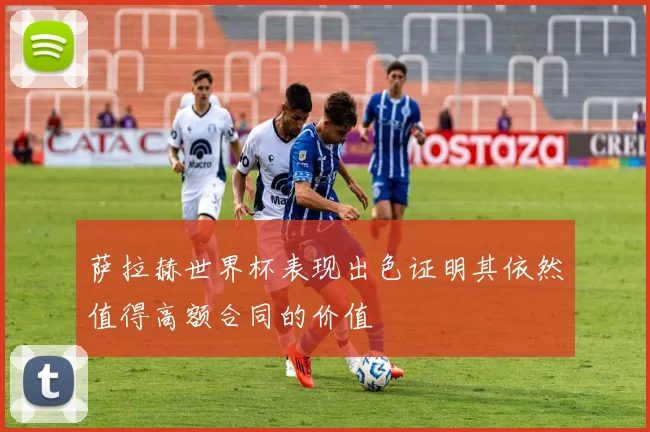 萨拉赫世界杯表现出色证明其依然值得高额合同的价值