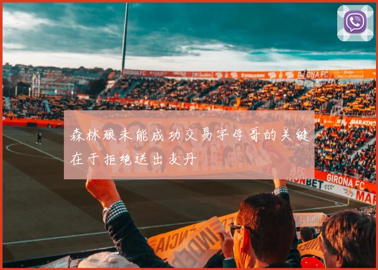 森林狼未能成功交易字母哥的关键在于拒绝送出麦丹