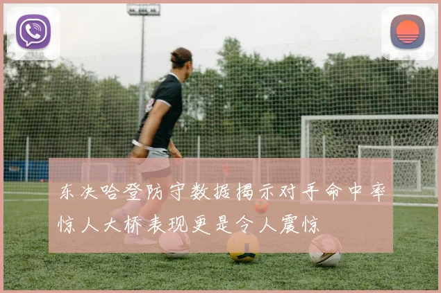 东决哈登防守数据揭示对手命中率惊人大桥表现更是令人震惊