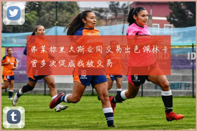 弗莱称里夫斯合同交易出色佩林卡曾多次促成我被交易