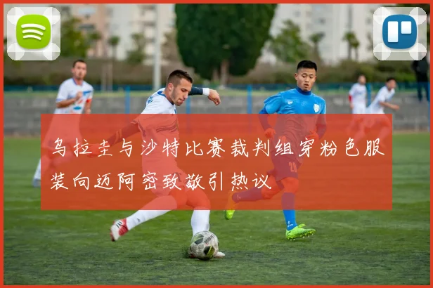 乌拉圭与沙特比赛裁判组穿粉色服装向迈阿密致敬引热议